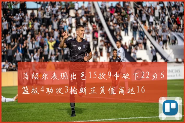 马绍尔表现出色15投9中砍下22分6篮板4助攻3抢断正负值高达16