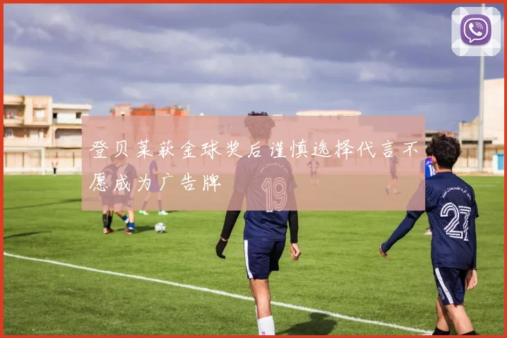 登贝莱获金球奖后谨慎选择代言不愿成为广告牌