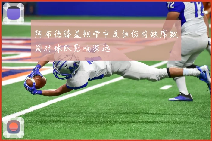 阿布德膝盖韧带中度扭伤将缺席数周对球队影响深远