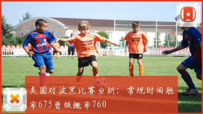 美国对波黑比赛分析：常规时间胜率675晋级概率760
