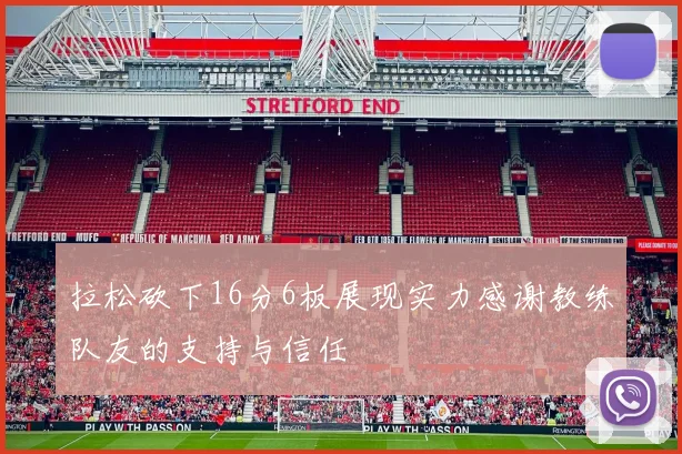 拉松砍下16分6板展现实力感谢教练队友的支持与信任