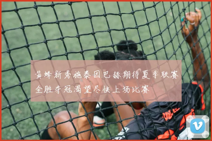 黄蜂新秀施泰因巴赫期待夏季联赛全胜夺冠渴望尽快上场比赛