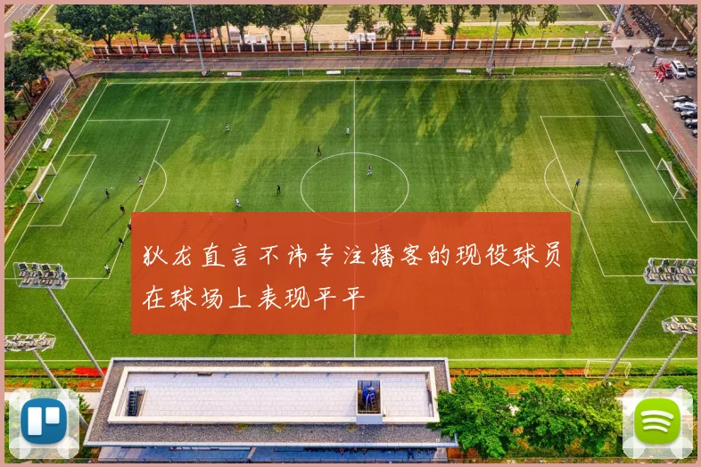 狄龙直言不讳专注播客的现役球员在球场上表现平平