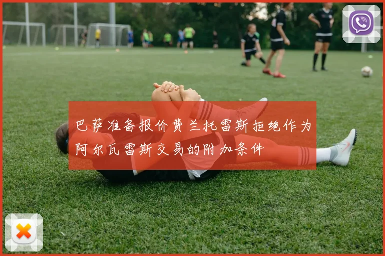 巴萨准备报价费兰托雷斯拒绝作为阿尔瓦雷斯交易的附加条件